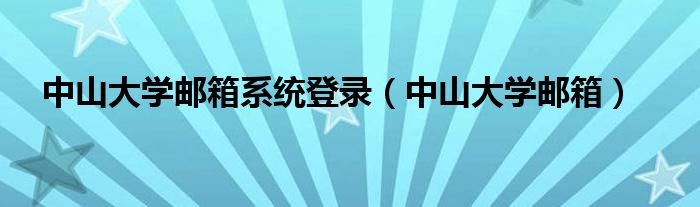 中山大学邮箱系统登录（中山大学邮箱）