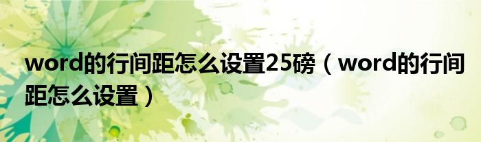 word的行间距怎么设置25磅（word的行间距怎么设置）