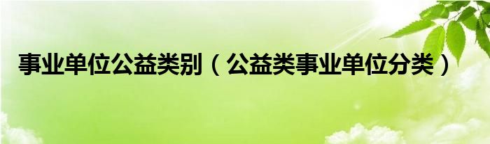 事业单位公益类别（公益类事业单位分类）