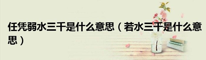 任凭弱水三千是什么意思（若水三千是什么意思）