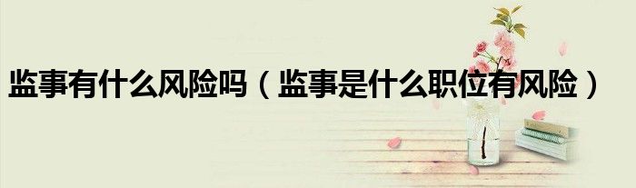 监事有什么风险吗（监事是什么职位有风险）