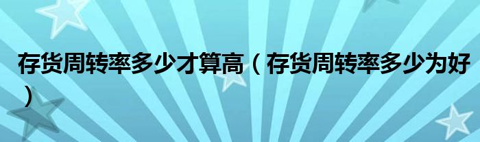 存货周转率多少才算高（存货周转率多少为好）