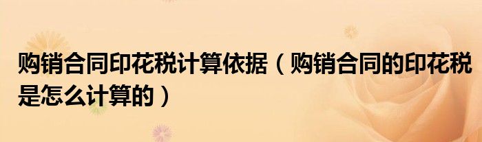 购销合同印花税计算依据（购销合同的印花税是怎么计算的）