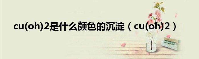 cu(oh)2是什么颜色的沉淀（cu(oh)2）