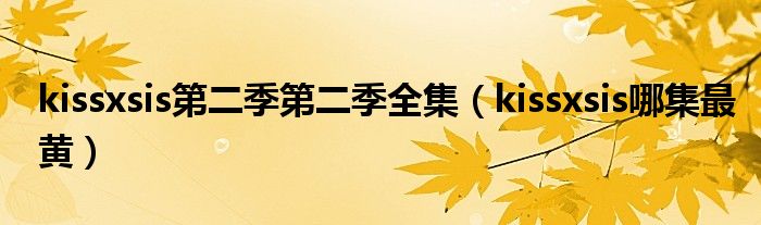 kissxsis第二季第二季全集（kissxsis哪集最黄）