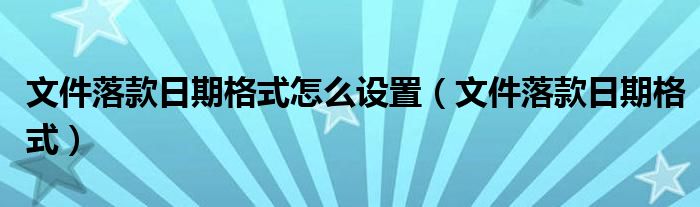 文件落款日期格式怎么设置（文件落款日期格式）