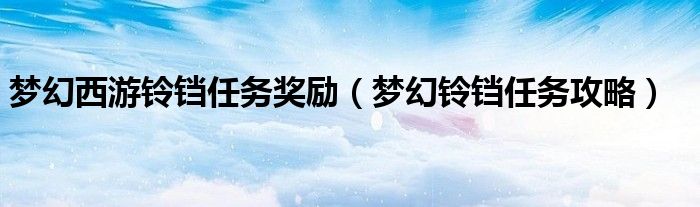 梦幻西游铃铛任务奖励（梦幻铃铛任务攻略）