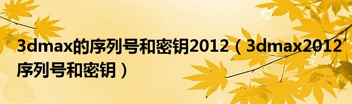 3dmax的序列号和密钥2012（3dmax2012序列号和密钥）