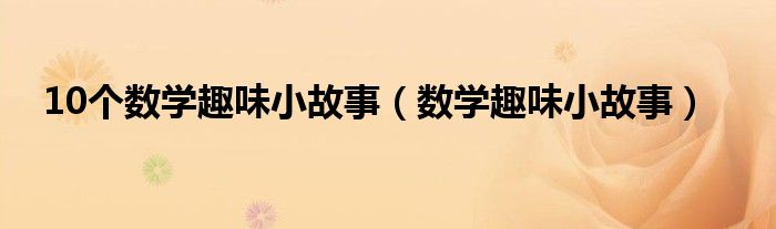 10个数学趣味小故事（数学趣味小故事）