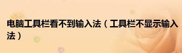 电脑工具栏看不到输入法（工具栏不显示输入法）