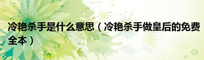 冷艳杀手是什么意思（冷艳杀手做皇后的免费全本）