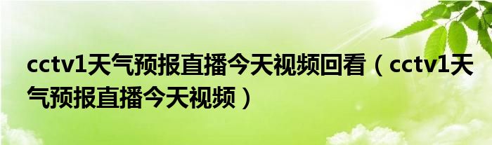 cctv1天气预报直播今天视频回看（cctv1天气预报直播今天视频）