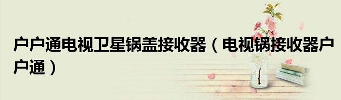 户户通电视卫星锅盖接收器（电视锅接收器户户通）