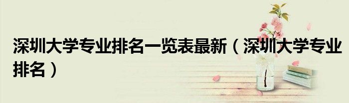 深圳大学专业排名一览表最新（深圳大学专业排名）