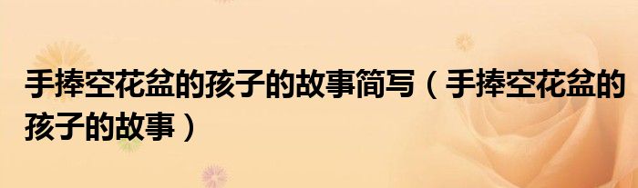 手捧空花盆的孩子的故事简写（手捧空花盆的孩子的故事）