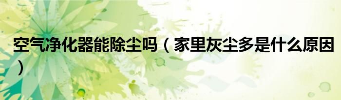 空气净化器能除尘吗（家里灰尘多是什么原因）