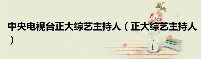 中央电视台正大综艺主持人（正大综艺主持人）