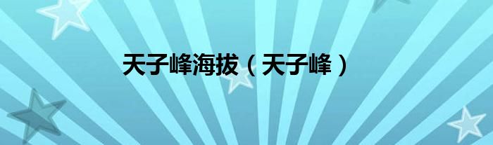 天子峰海拔（天子峰）