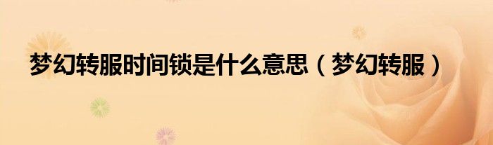 梦幻转服时间锁是什么意思（梦幻转服）