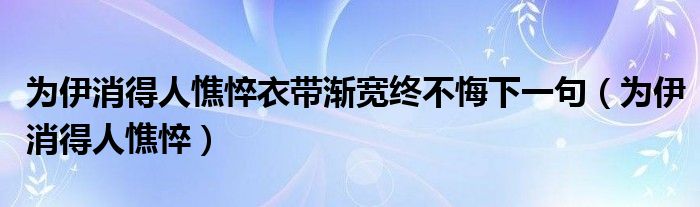 为伊消得人憔悴衣带渐宽终不悔下一句（为伊消得人憔悴）