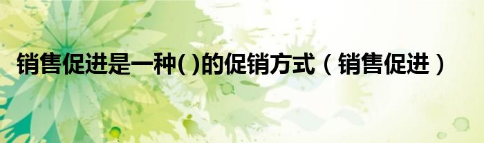 销售促进是一种( )的促销方式（销售促进）