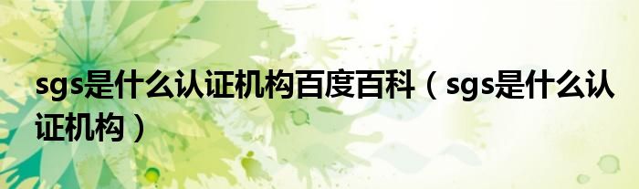 sgs是什么认证机构百度百科（sgs是什么认证机构）