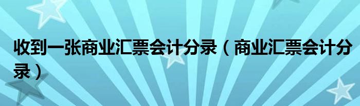 收到一张商业汇票会计分录（商业汇票会计分录）