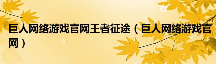 巨人网络游戏官网王者征途（巨人网络游戏官网）