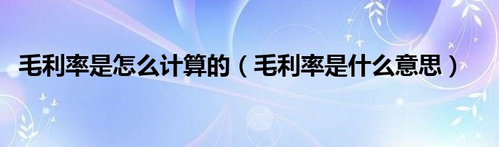 毛利率是怎么计算的（毛利率是什么意思）