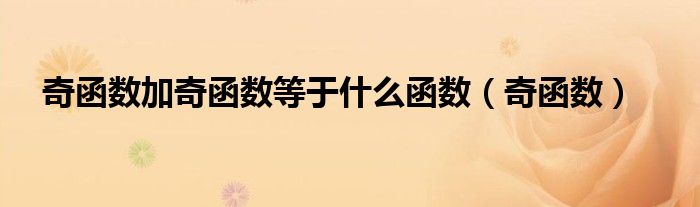 奇函数加奇函数等于什么函数（奇函数）