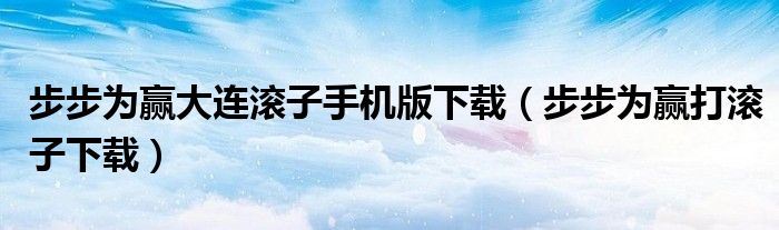 步步为赢大连滚子手机版下载（步步为赢打滚子下载）