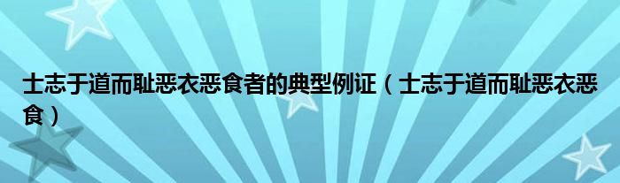 士志于道而耻恶衣恶食者的典型例证（士志于道而耻恶衣恶食）