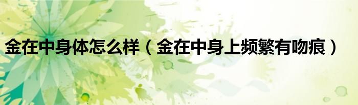 金在中身体怎么样（金在中身上频繁有吻痕）