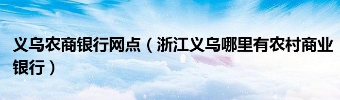 义乌农商银行网点（浙江义乌哪里有农村商业银行）