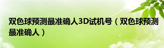 双色球预测最准确人3D试机号（双色球预测最准确人）