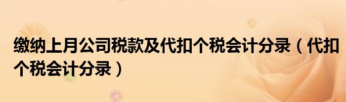 缴纳上月公司税款及代扣个税会计分录（代扣个税会计分录）