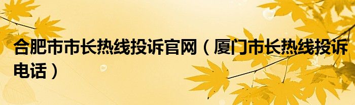 合肥市市长热线投诉官网（厦门市长热线投诉电话）