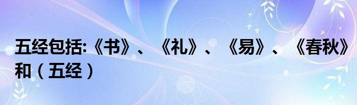 五经包括:《书》、《礼》、《易》、《春秋》和（五经）