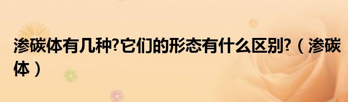 渗碳体有几种?它们的形态有什么区别?（渗碳体）