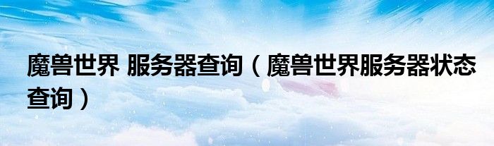 魔兽世界 服务器查询（魔兽世界服务器状态查询）