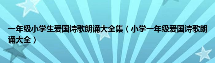 一年级小学生爱国诗歌朗诵大全集（小学一年级爱国诗歌朗诵大全）