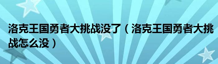 洛克王国勇者大挑战没了（洛克王国勇者大挑战怎么没）