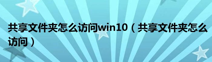 共享文件夹怎么访问win10（共享文件夹怎么访问）