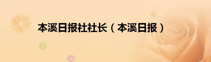 本溪日报社社长（本溪日报）