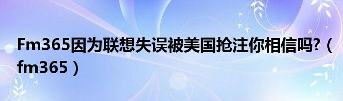 Fm365因为联想失误被美国抢注你相信吗?（fm365）