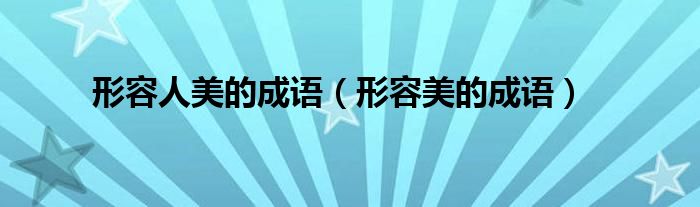 形容人美的成语（形容美的成语）