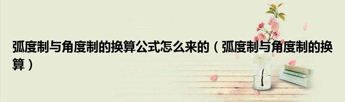 弧度制与角度制的换算公式怎么来的（弧度制与角度制的换算）