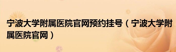 宁波大学附属医院官网预约挂号（宁波大学附属医院官网）