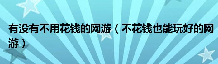 有没有不用花钱的网游（不花钱也能玩好的网游）