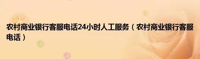农村商业银行客服电话24小时人工服务（农村商业银行客服电话）